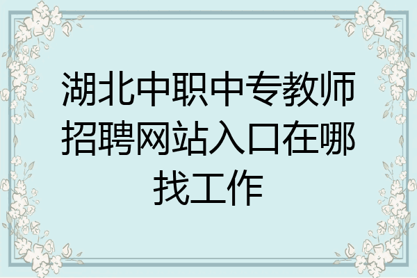 湖北中职中专教师招聘网站入口在哪找工作