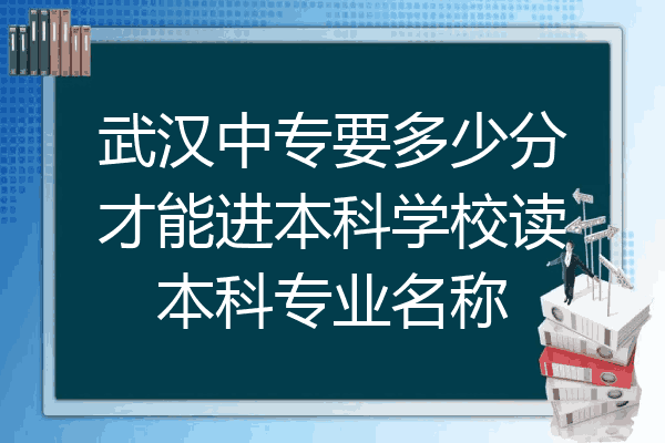 武汉中专要多少分才能进本科学校读本科专业名称