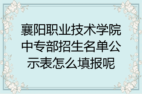 襄阳职业技术学院中专部招生名单公示表怎么填报呢