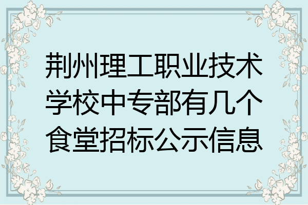 荆州理工职业技术学校中专部有几个食堂招标公示信息