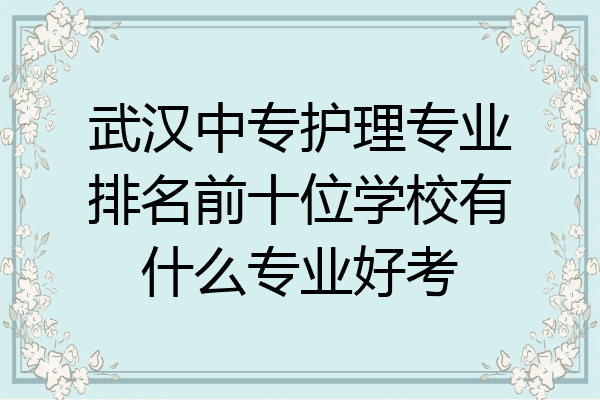 武汉中专护理专业排名前十位学校有什么专业好考
