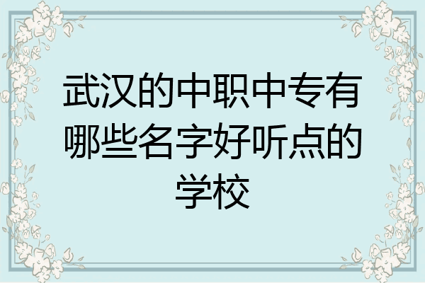 武汉的中职中专有哪些名字好听点的学校
