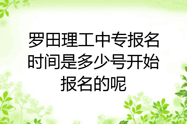 罗田理工中专报名时间是多少号开始报名的呢