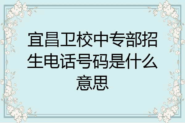 宜昌卫校中专部招生电话号码是什么意思