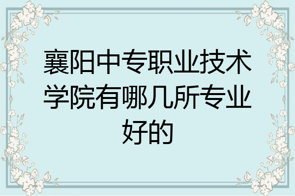 襄阳中专职业技术学院有哪几所专业好的