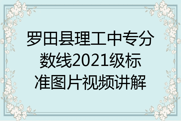 罗田县理工中专分数线2021级标准图片视频讲解