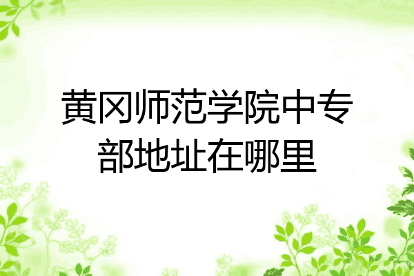 黄冈师范学院中专部地址在哪里
