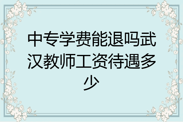 中专学费能退吗武汉教师工资待遇多少