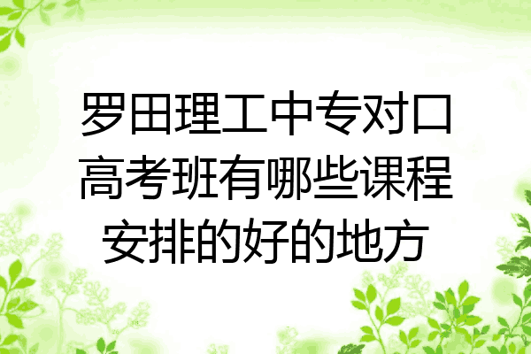 罗田理工中专对口高考班有哪些课程安排的好的地方