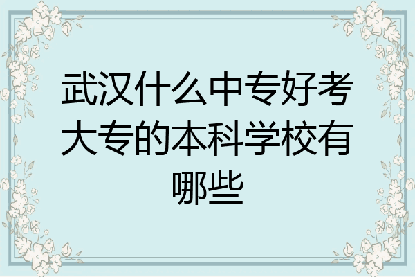 武汉什么中专好考大专的本科学校有哪些