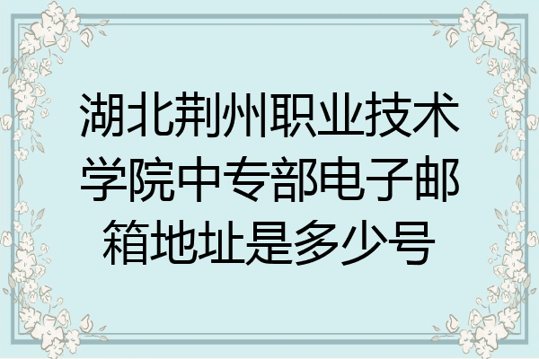 湖北荆州职业技术学院中专部电子邮箱地址是多少号