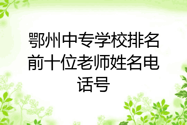 鄂州中专学校排名前十位老师姓名电话号