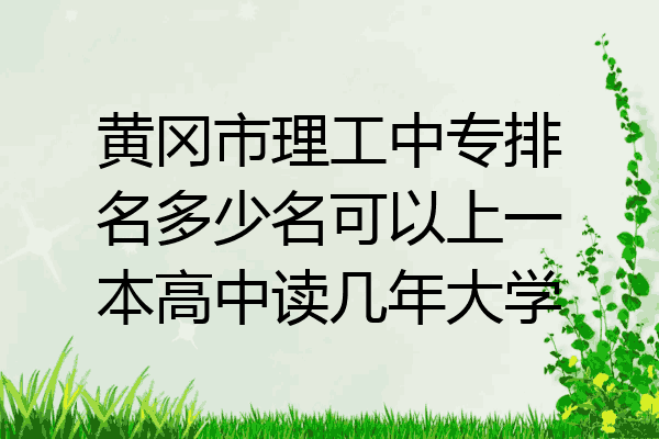 黄冈市理工中专排名多少名可以上一本高中读几年大学