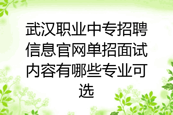 武汉职业中专招聘信息官网单招面试内容有哪些专业可选