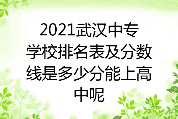 2021武汉中专学校排名表及分数线是多少分能上高中呢