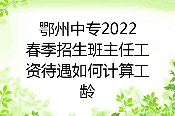 鄂州中专2022春季招生班主任工资待遇如何计算工龄