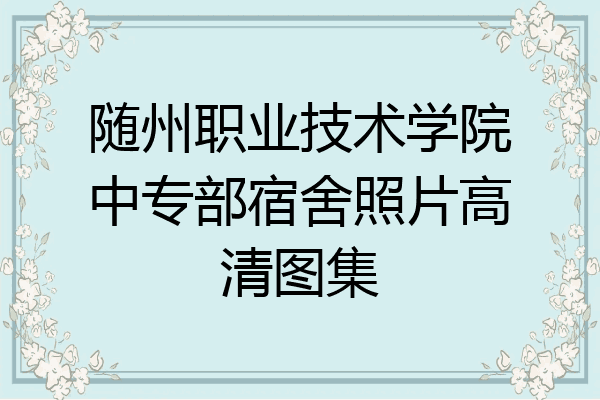 随州职业技术学院中专部宿舍照片高清图集