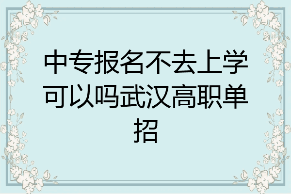 中专报名不去上学可以吗武汉高职单招