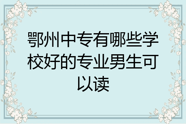 鄂州中专有哪些学校好的专业男生可以读