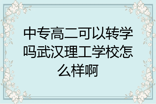 中专高二可以转学吗武汉理工学校怎么样啊