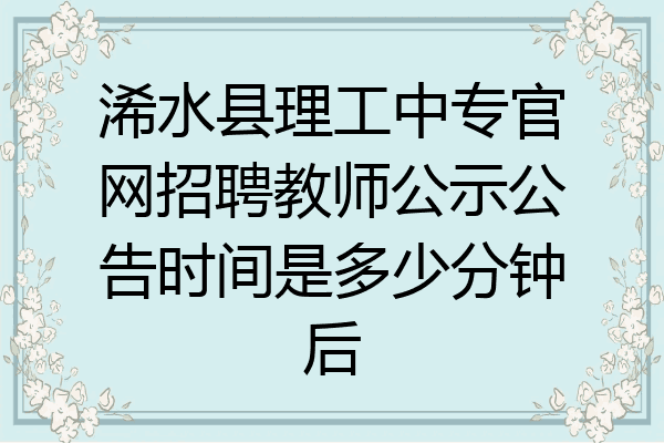 浠水县理工中专官网招聘教师公示公告时间是多少分钟后