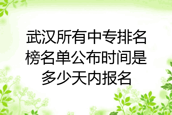武汉所有中专排名榜名单公布时间是多少天内报名