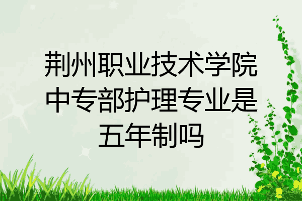 荆州职业技术学院中专部护理专业是五年制吗