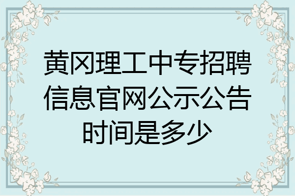 黄冈理工中专招聘信息官网公示公告时间是多少