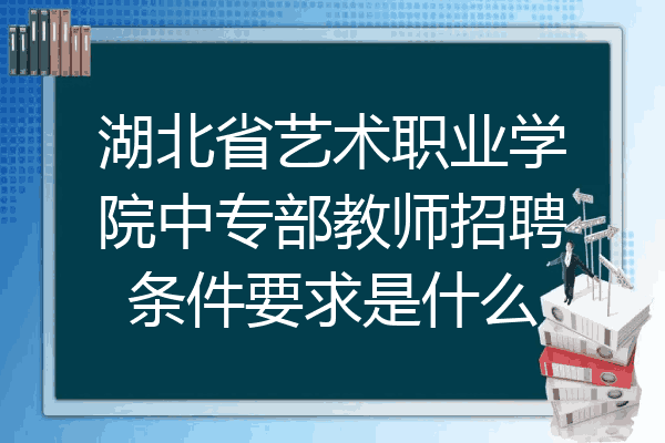 湖北省艺术职业学院中专部教师招聘条件要求是什么