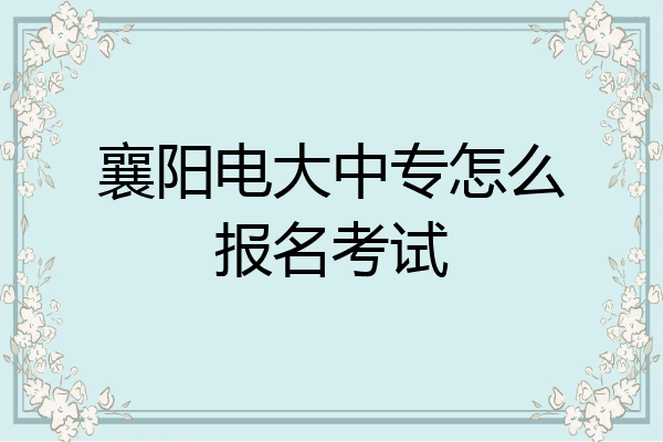 襄阳电大中专怎么报名考试