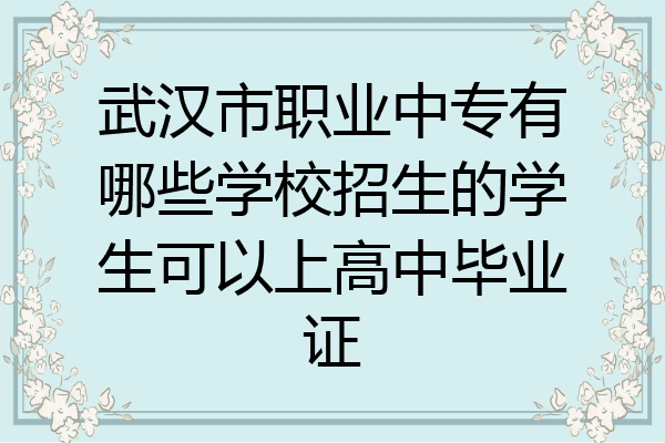 武汉市职业中专有哪些学校招生的学生可以上高中毕业证