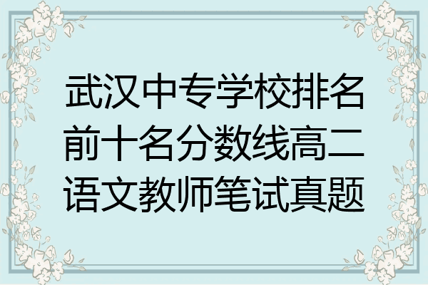 武汉中专学校排名前十名分数线高二语文教师笔试真题