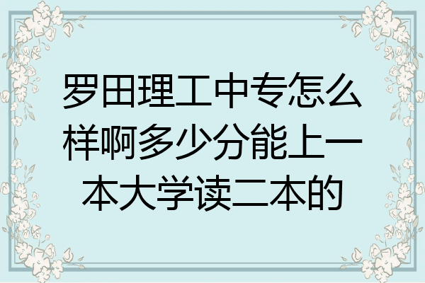罗田理工中专怎么样啊多少分能上一本大学读二本的