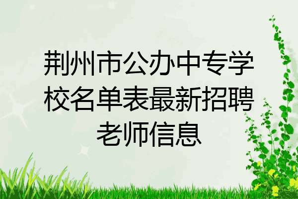 荆州市公办中专学校名单表最新招聘老师信息