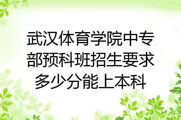武汉体育学院中专部预科班招生要求多少分能上本科