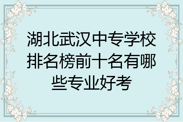 湖北武汉中专学校排名榜前十名有哪些专业好考