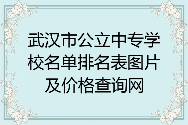 武汉市公立中专学校名单排名表图片及价格查询网