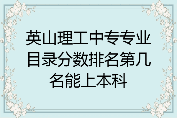 英山理工中专专业目录分数排名第几名能上本科