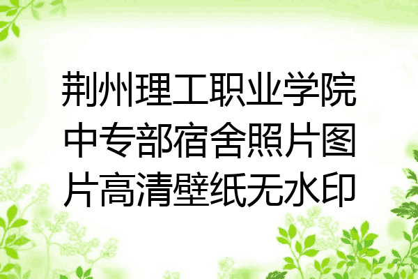 荆州理工职业学院中专部宿舍照片图片高清壁纸无水印