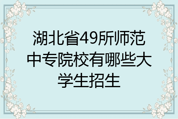 湖北省49所师范中专院校有哪些大学生招生