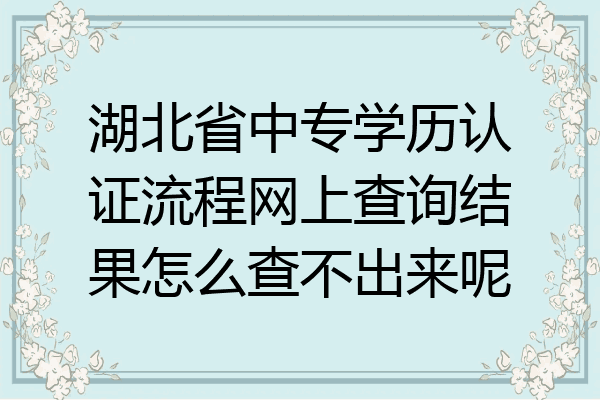 湖北省中专学历认证流程网上查询结果怎么查不出来呢