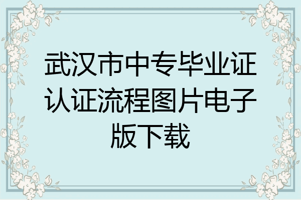 武汉市中专毕业证认证流程图片电子版下载