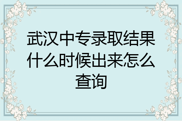 武汉中专录取结果什么时候出来怎么查询