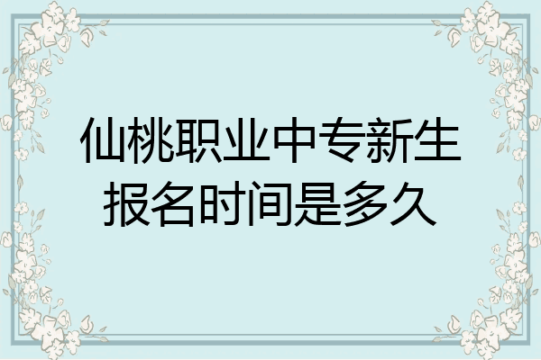 仙桃职业中专新生报名时间是多久