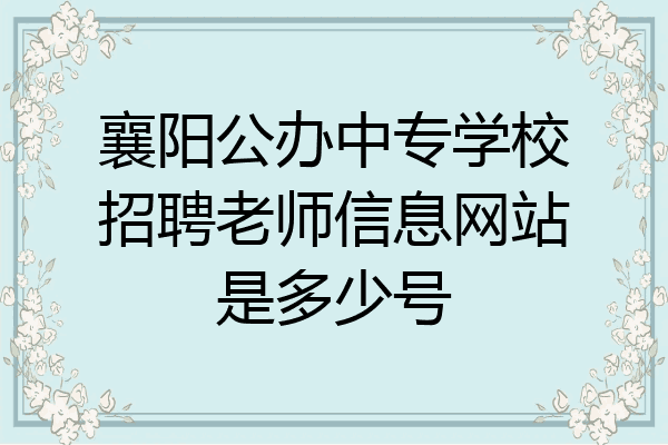 襄阳公办中专学校招聘老师信息网站是多少号