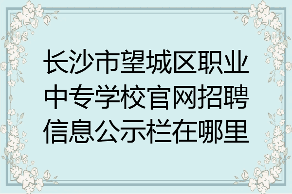 长沙市望城区职业中专学校官网招聘信息公示栏在哪里