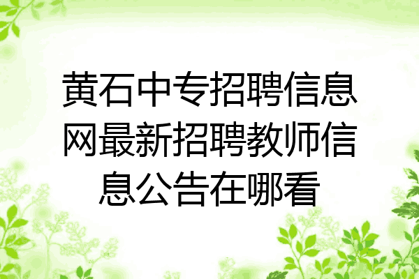 黄石中专招聘信息网最新招聘教师信息公告在哪看
