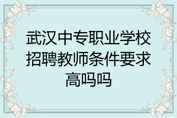 武汉中专职业学校招聘教师条件要求高吗吗