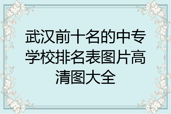 武汉前十名的中专学校排名表图片高清图大全