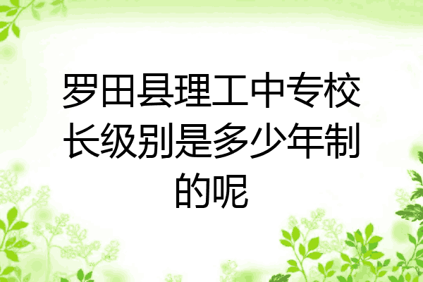 罗田县理工中专校长级别是多少年制的呢